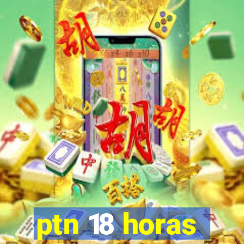 ptn 18 horas